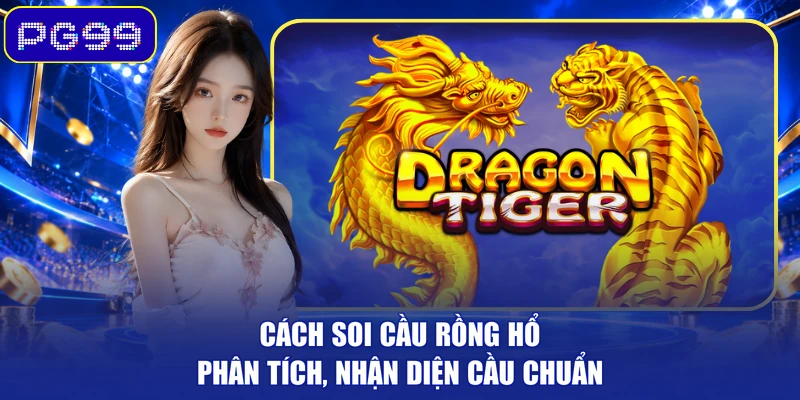 Cách Soi Cầu Rồng Hổ – Phân Tích, Nhận Diện Cầu Chuẩn