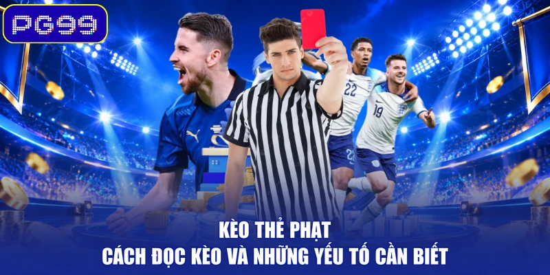 Kèo Thẻ Phạt – Cách Đọc Kèo Và Những Yếu Tố Cần Biết