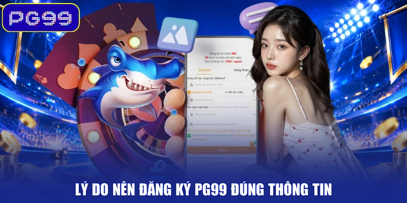 Lý do nên đăng ký PG99 đúng thông tin