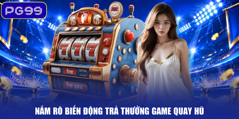 Nắm rõ biến động trả thưởng game quay hũ