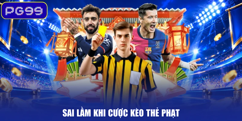 Sai lầm khi cược kèo thẻ phạt