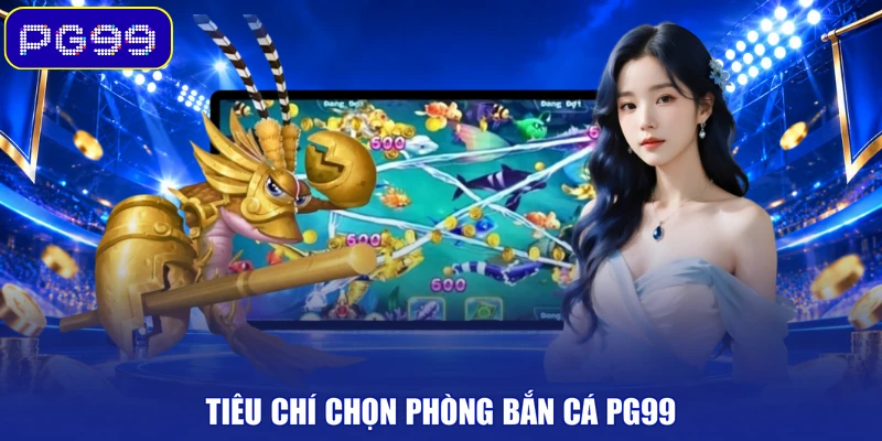 Tiêu chí chọn phòng bắn cá PG99